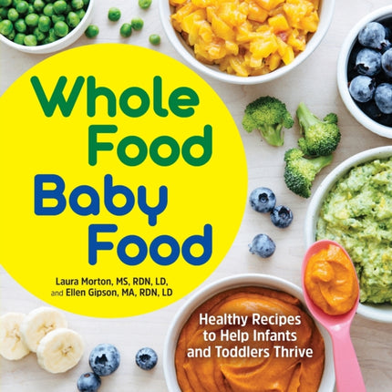 Whole Food Baby Food: Healthy Recipes to Help Infants and Toddlers Thrive