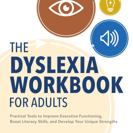 The Dyslexia Workbook for Adults: Practical Tools to Improve Executive Functioning, Boost Literacy Skills, and Develop Your Unique Strengths