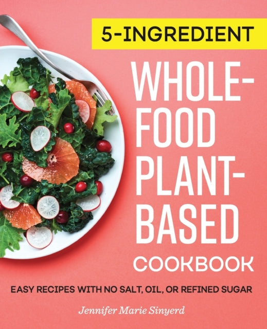 5-Ingredient Whole-Food, Plant-Based Cookbook: