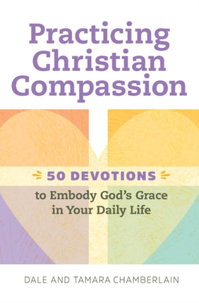 Practicing Christian Compassion: 50 Devotions to Embody God's Grace in Your Daily Life