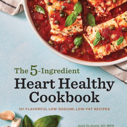 The 5-Ingredient Heart Healthy Cookbook: 101 Flavorful Low-Sodium, Low-Fat Recipes