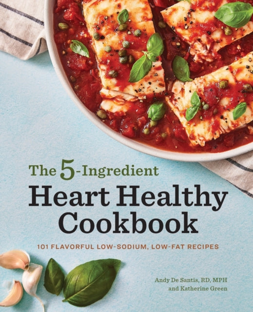 The 5-Ingredient Heart Healthy Cookbook: 101 Flavorful Low-Sodium, Low-Fat Recipes