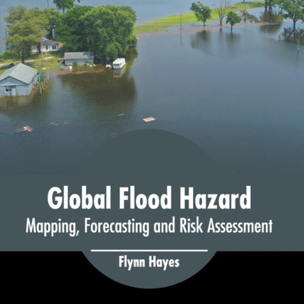 Global Flood Hazard: Mapping, Forecasting and Risk Assessment