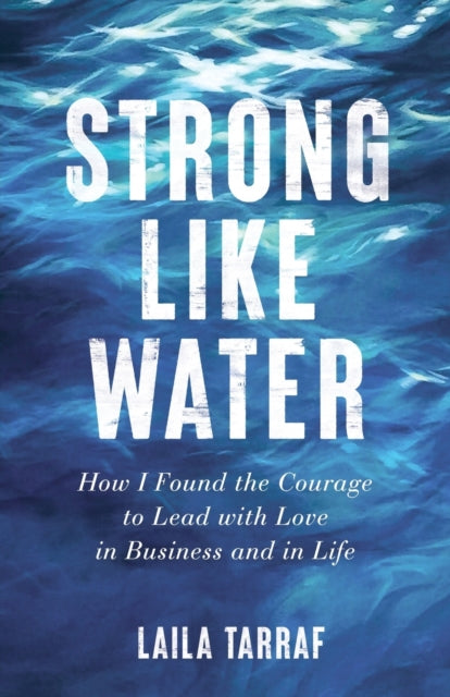 Strong Like Water: How I Found the Courage to Lead with Love in Business and in Life