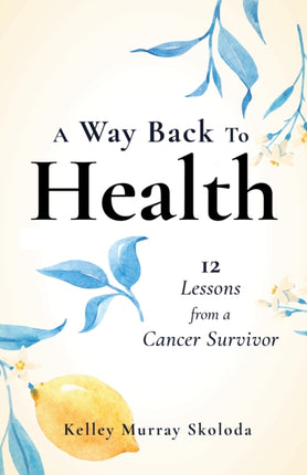 A Way Back to Health: 12 Lessons from a Cancer