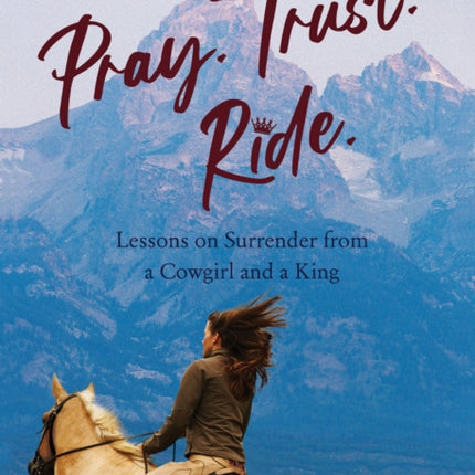 Pray. Trust. Ride: Lessons on Surrender from a Cowgirl and a King