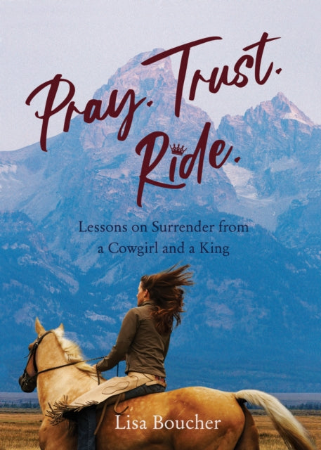 Pray. Trust. Ride: Lessons on Surrender from a Cowgirl and a King