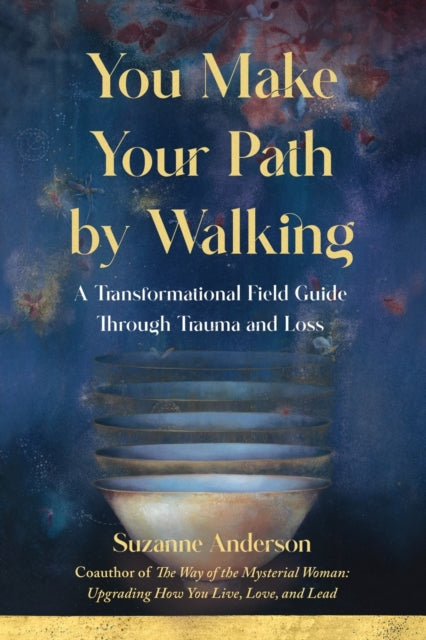 You Make Your Path By Walking: A Transformational Field Guide Through Trauma and Loss