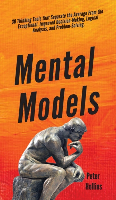 Mental Models: 30 Thinking Tools that Separate the Average From the Exceptional. Improved Decision-Making, Logical Analysis, and Problem-Solving.