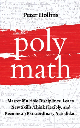 Polymath: Master Multiple Disciplines, Learn New Skills, Think Flexibly, and Become an Extraordinary Autodidact