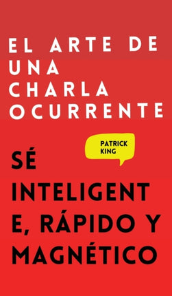El arte de una charla ocurrente: Sé inteligente, rápido y magnético