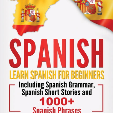 Spanish: Learn Spanish For Beginners Including Spanish Grammar, Spanish Short Stories and 1000+ Spanish Phrases