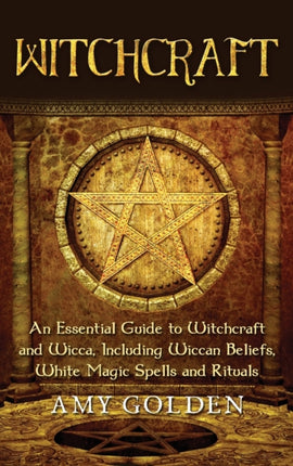 Witchcraft: An Essential Guide to Witchcraft and Wicca, Including Wiccan Beliefs, White Magic Spells and Rituals
