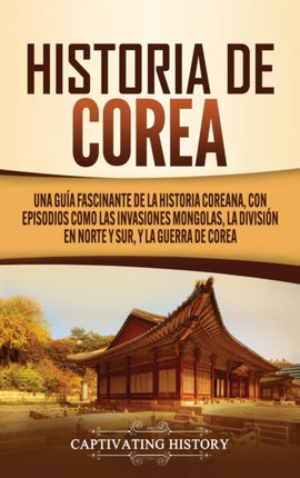 Historia de Corea: Una guía fascinante de la historia coreana, con episodios como las invasiones mongolas, la división en norte y sur, y la guerra de Corea
