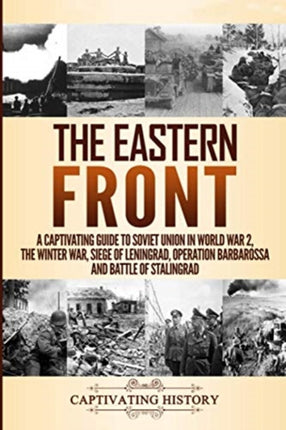 The Eastern Front: A Captivating Guide to Soviet Union in World War 2, the Winter War, Siege of Leningrad, Operation Barbarossa and Battle of Stalingrad