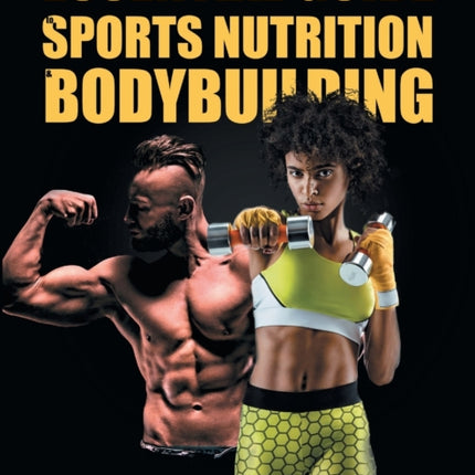 The Essential Guide To Sports Nutrition And Bodybuilding: The Ultimate Guide To Burning Fat, Building Muscle And Healthy Living