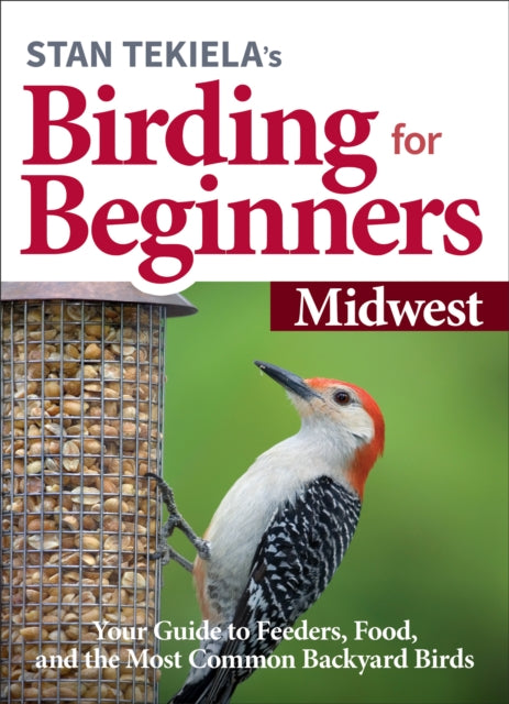 Stan Tekiela’s Birding for Beginners: Midwest: Your Guide to Feeders, Food, and the Most Common Backyard Birds