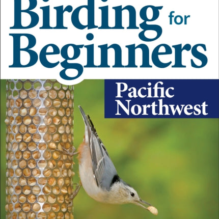 Stan Tekiela’s Birding for Beginners: Pacific Northwest: Your Guide to Feeders, Food, and the Most Common Backyard Birds