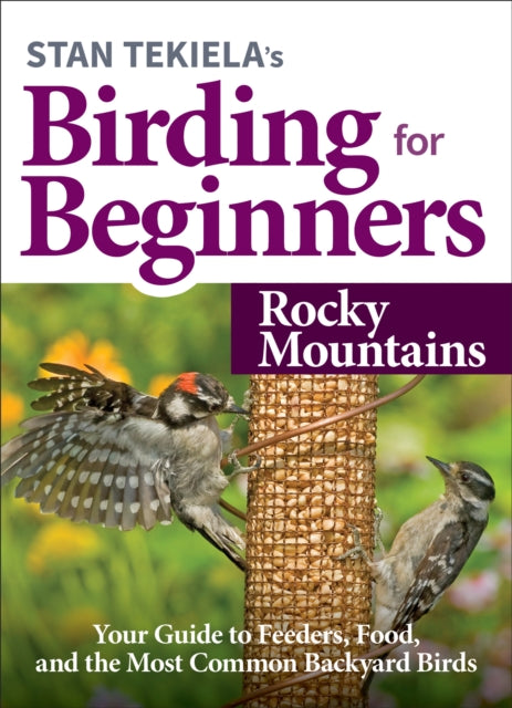 Stan Tekiela’s Birding for Beginners: Rocky Mountains: Your Guide to Feeders, Food, and the Most Common Backyard Birds