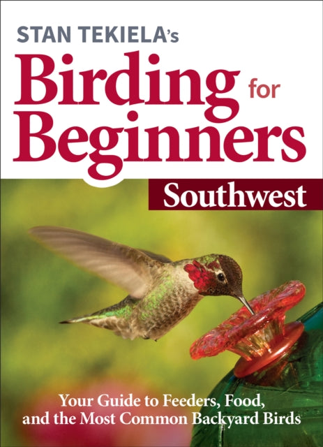 Stan Tekiela’s Birding for Beginners: Southwest: Your Guide to Feeders, Food, and the Most Common Backyard Birds