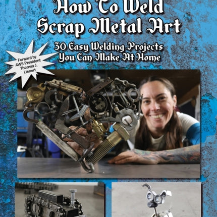 How To Weld Scrap Metal Art: 30 Easy Welding Projects You Can Make At Home