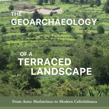 The Geoarchaeology of a Terraced Landscape: From Aztec Matlatzinco to Modern Calixtlahuaca