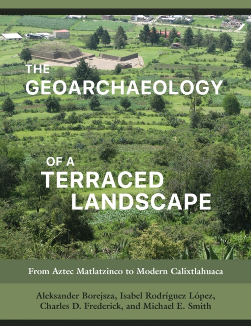 The Geoarchaeology of a Terraced Landscape: From Aztec Matlatzinco to Modern Calixtlahuaca