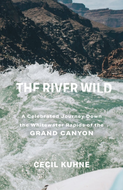 The River Wild  A Celebrated Journey Down the Whitewater Rapids of the Grand Canyon