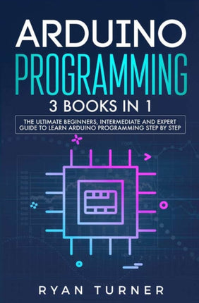 Arduino Programming 3 books in 1  The Ultimate Beginners Intermediate and Expert Guide to Master Arduino Programming