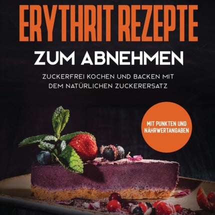 Köstliche Erythrit Rezepte zum Abnehmen: Zuckerfrei kochen und backen mit dem natürlichen Zuckerersatz. Mit Punkten und Nährwertangaben