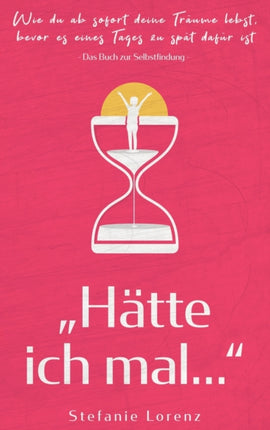 Das Buch zur Selbstfindung:  Hätte ich mal...  - Wie du ab sofort deine Träume lebst, bevor es eines Tages zu spät dafür ist
