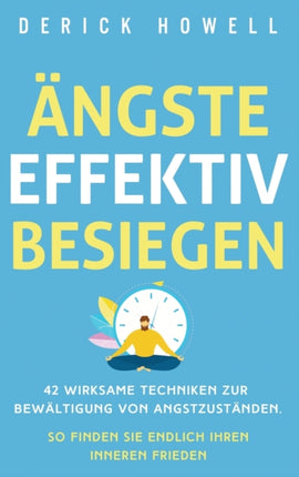 Ängste effektiv besiegen: 42 wirksame Techniken zur Bewältigung von Angstzuständen. So finden Sie endlich Ihren inneren Frieden