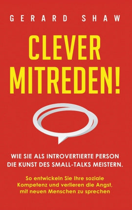 Clever mitreden!: Wie Sie als introvertierte Person die Kunst des Small-Talks meistern. So entwickeln Sie Ihre soziale Kompetenz und verlieren die Angst, mit neuen Menschen zu sprechen