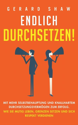 Endlich durchsetzen!: Mit mehr Selbstbehauptung