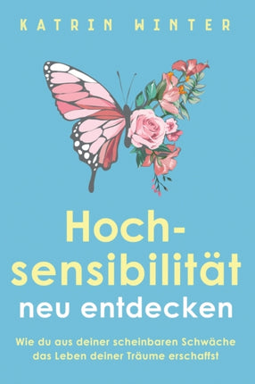 Hochsensibilität neu entdecken: Wie du aus deiner scheinbaren Schwäche das Leben deiner Träume erschaffst