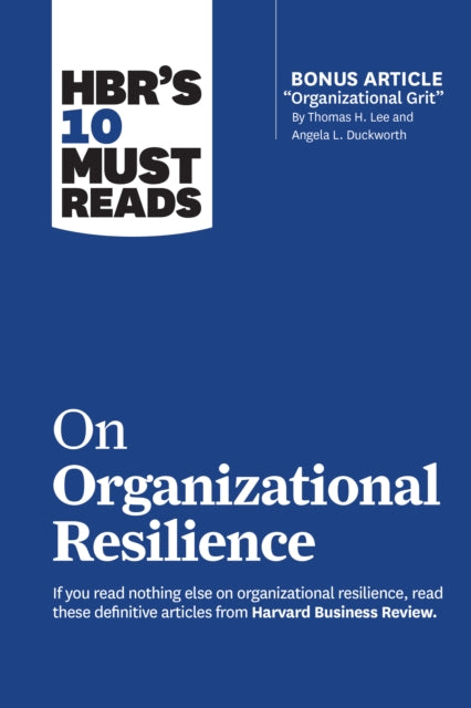 HBR's 10 Must Reads on Organizational Resilience (with bonus article "Organizational Grit" by Thomas H. Lee and Angela L. Duckworth)