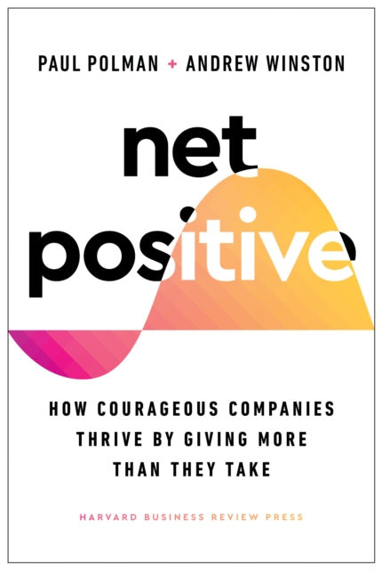 Net Positive: How Courageous Companies Thrive by Giving More Than They Take