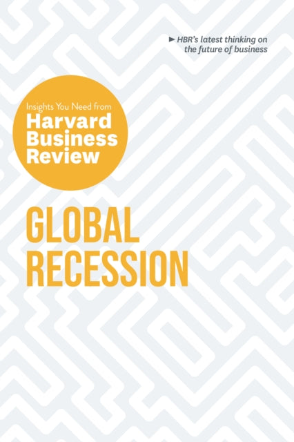 Global Recession: The Insights You Need from Harvard Business Review: The Insights You Need from Harvard Business Review