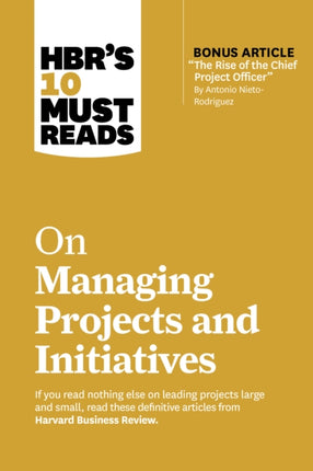 HBRs 10 Must Reads on Managing Projects and Initiatives