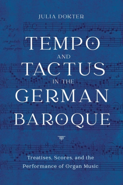 Tempo and Tactus in the German Baroque: Treatises, Scores, and the Performance of Organ Music