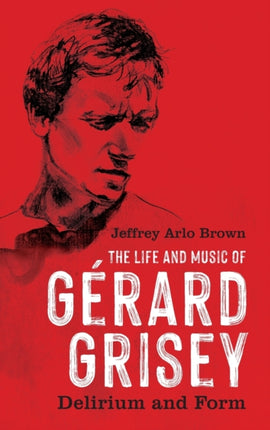 The Life and Music of Gérard Grisey: Delirium and Form