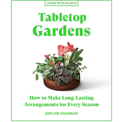 Tabletop Gardens: How to Make Long-Lasting Arrangements for Every Season