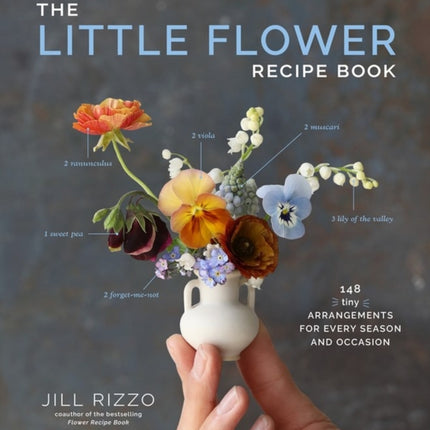 The Little Flower Recipe Book: 148 Tiny Arrangements for Every Season and Occasion