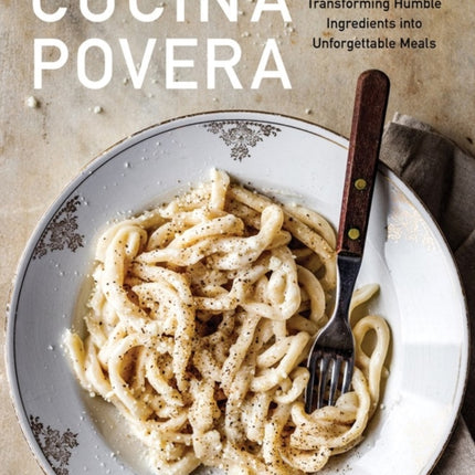 Cucina Povera: The Italian Way of Transforming Humble Ingredients into Unforgettable Meals