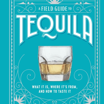 A Field Guide to Tequila: What It Is, Where It’s From, and How to Taste It