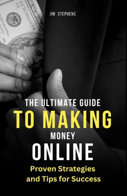 The Ultimate Guide to Making Money Online: Proven Strategies and Tips for Success