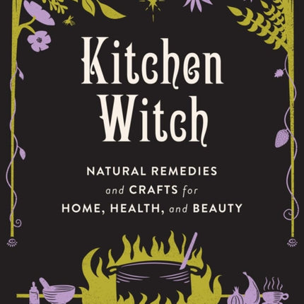 Kitchen Witch: Natural Remedies and Crafts for Home, Health, and Beauty