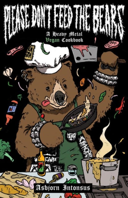 Please Don't Feed The Bears: A Heavy Metal Vegan Cookbook