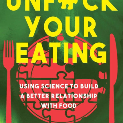 Unfuck Your Eating: Using Science to Build a Better Relationship with Food, Health and Body Image