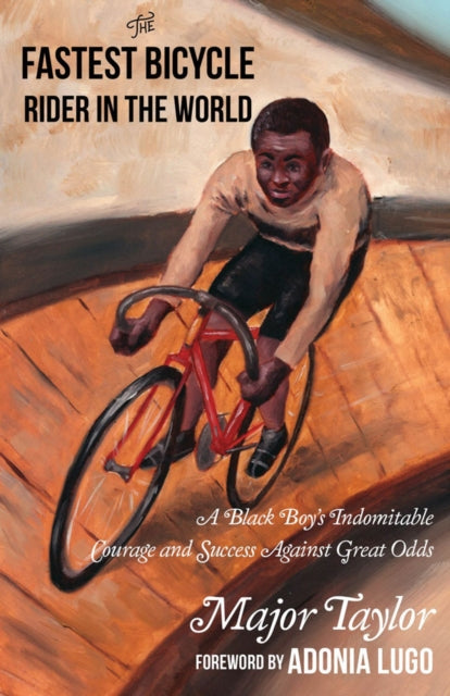 Fastest Bicycle Rider In The World: A Black Boy's Indomitable Courage and Success Against Great Odds